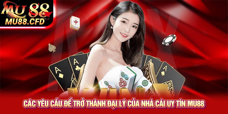 Các yêu cầu để trở thành đại lý của nhà cái uy tín Mu88