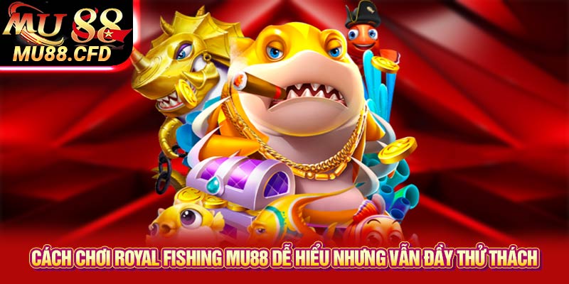 Cách chơi Royal Fishing Mu88 dễ hiểu nhưng vẫn đầy thử thách