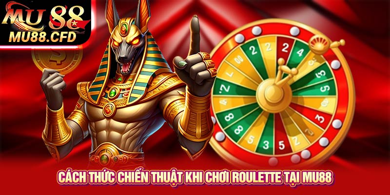 Cách thức chiến thuật khi chơi Roulette tại Mu88