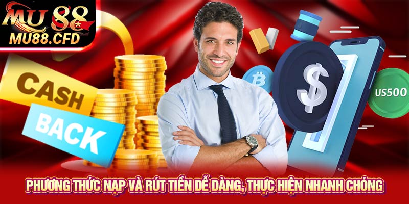 Phương thức nạp và rút tiền dễ dàng, thực hiện nhanh chóng